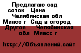 Предлагаю сад 5,8 соток › Цена ­ 280 000 - Челябинская обл., Миасс г. Сад и огород » Другое   . Челябинская обл.,Миасс г.